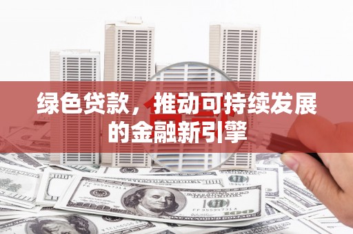 奎屯绿色贷款，推动可持续发展的金融新引擎