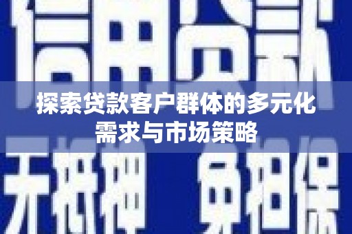奎屯探索贷款客户群体的多元化需求与市场策略