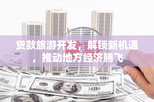 奎屯贷款旅游开发，解锁新机遇，推动地方经济腾飞