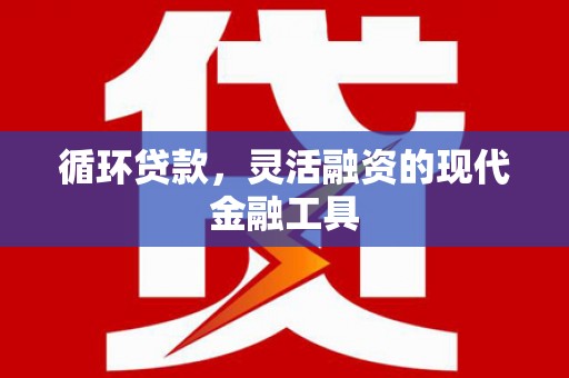 奎屯循环贷款，灵活融资的现代金融工具