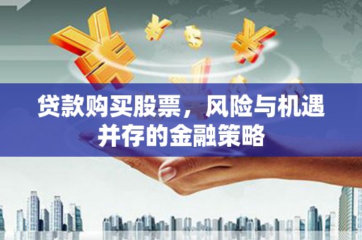 奎屯贷款购买股票，风险与机遇并存的金融策略