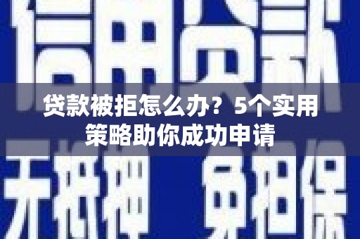奎屯贷款被拒怎么办？5个实用策略助你成功申请