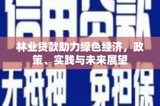 奎屯林业贷款助力绿色经济，政策、实践与未来展望