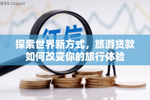 奎屯探索世界新方式，旅游贷款如何改变你的旅行体验
