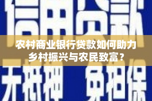 奎屯农村商业银行贷款如何助力乡村振兴与农民致富？