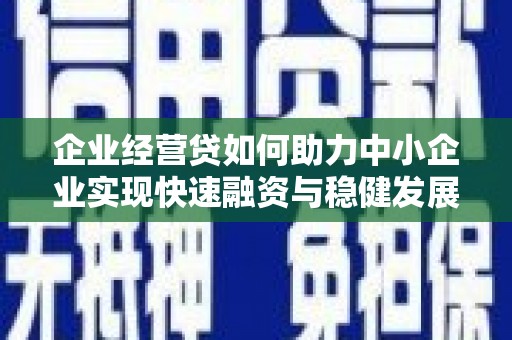 奎屯企业经营贷如何助力中小企业实现快速融资与稳健发展