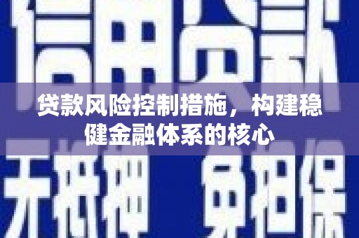 奎屯贷款风险控制措施，构建稳健金融体系的核心