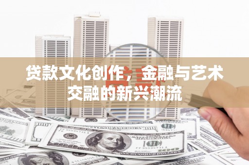 奎屯贷款文化创作，金融与艺术交融的新兴潮流