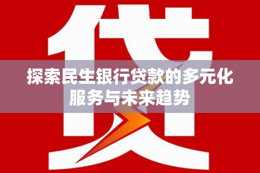 奎屯探索民生银行贷款的多元化服务与未来趋势