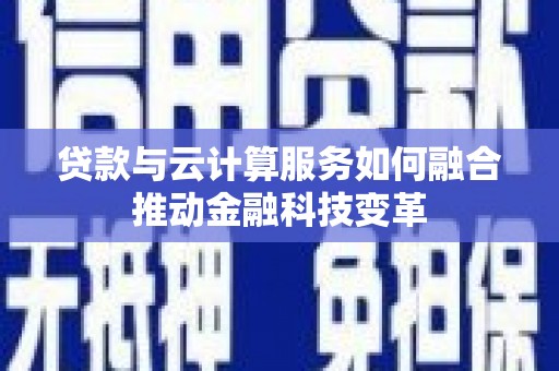 奎屯贷款与云计算服务如何融合推动金融科技变革