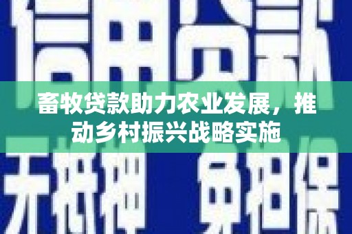 奎屯畜牧贷款助力农业发展，推动乡村振兴战略实施