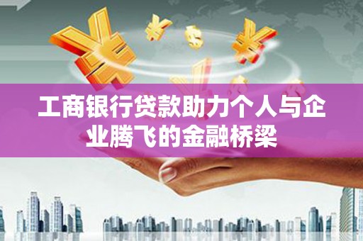奎屯工商银行贷款助力个人与企业腾飞的金融桥梁