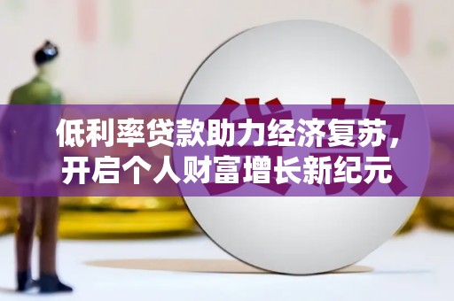 奎屯低利率贷款助力经济复苏，开启个人财富增长新纪元