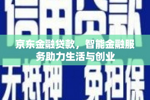 奎屯京东金融贷款，智能金融服务助力生活与创业
