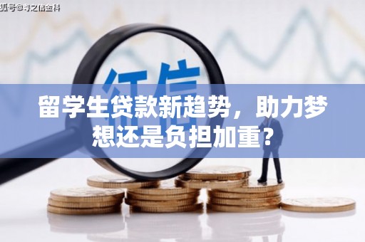 奎屯留学生贷款新趋势，助力梦想还是负担加重？