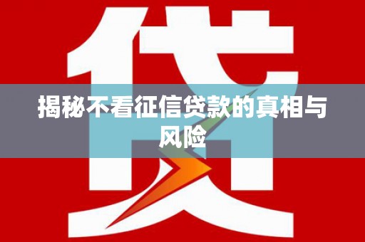 奎屯揭秘不看征信贷款的真相与风险