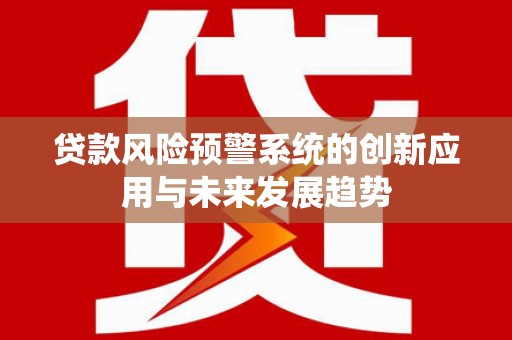 奎屯贷款风险预警系统的创新应用与未来发展趋势