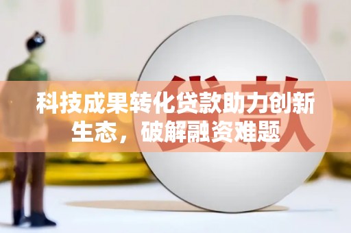 奎屯科技成果转化贷款助力创新生态，破解融资难题