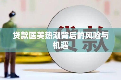 奎屯贷款医美热潮背后的风险与机遇