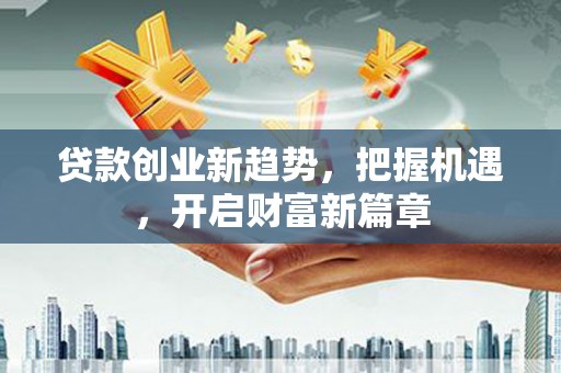 奎屯贷款创业新趋势，把握机遇，开启财富新篇章