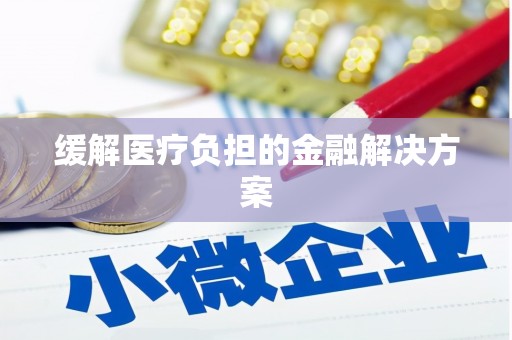 奎屯缓解医疗负担的金融解决方案