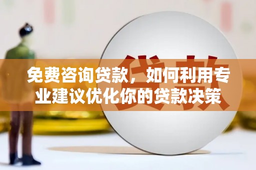 奎屯免费咨询贷款，如何利用专业建议优化你的贷款决策