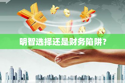 奎屯明智选择还是财务陷阱？