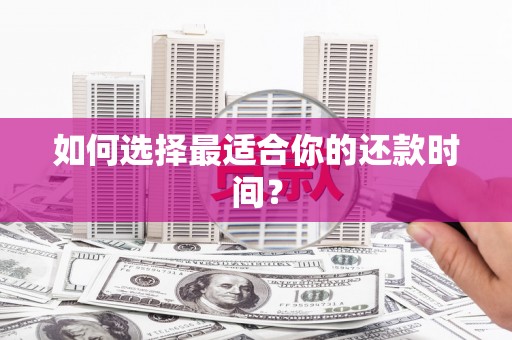 奎屯如何选择最适合你的还款时间？